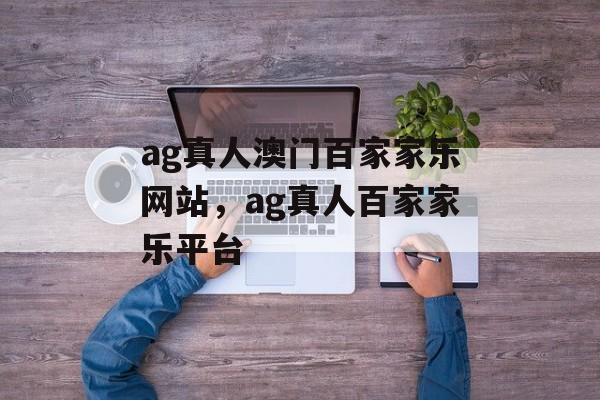 ag真人澳门百家家乐网站，ag真人百家家乐平台