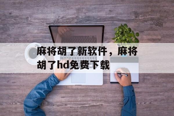 麻将胡了新软件，麻将胡了hd免费下载