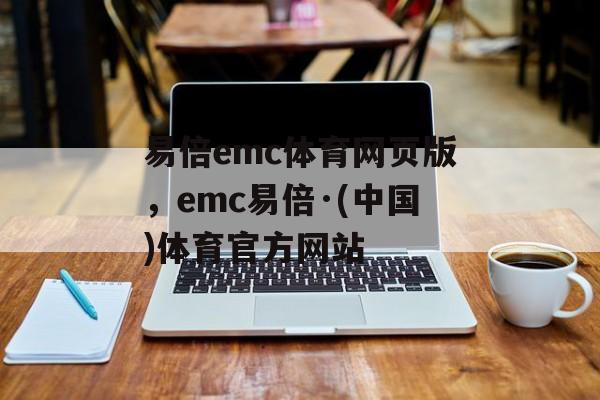 易倍emc体育网页版，emc易倍·(中国)体育官方网站